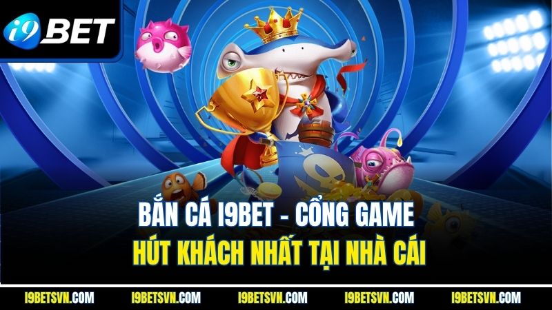 Bắn cá I9BET - Cổng game hút khách nhất tại nhà cái