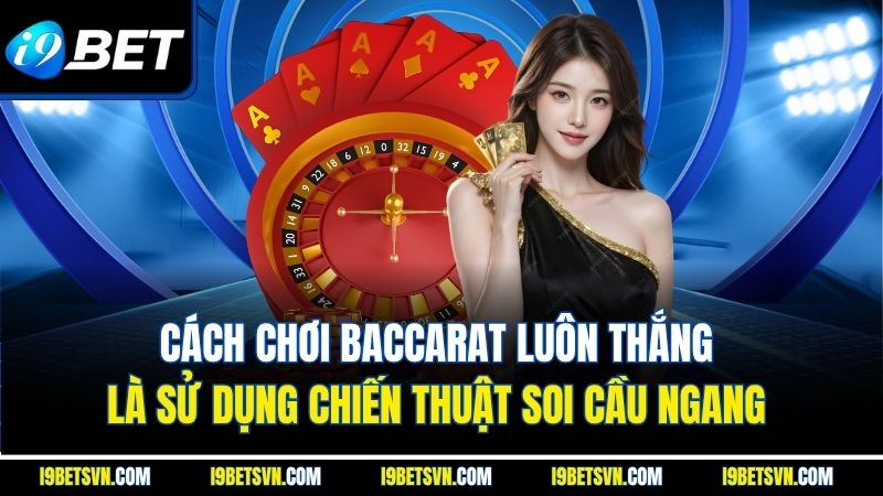 Cách chơi baccarat luôn thắng là sử dụng chiến thuật soi cầu ngang 