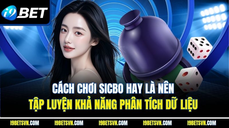 Cách chơi sicbo hay là nên tập luyện khả năng phân tích dữ liệu