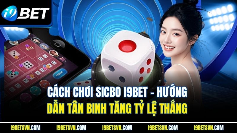 Cách Chơi Sicbo I9bet - Hướng Dẫn Tân Binh Tăng Tỷ Lệ Thắng 