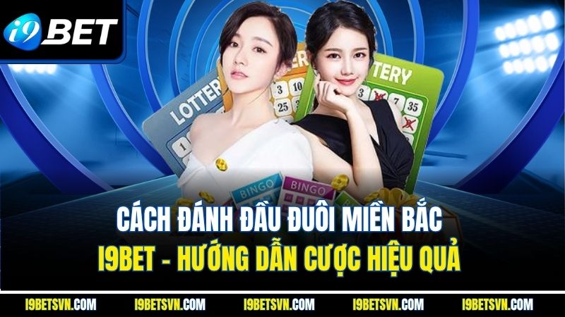 Cách Đánh Đầu Đuôi Miền Bắc I9Bet - Hướng Dẫn Cược Hiệu Quả 
