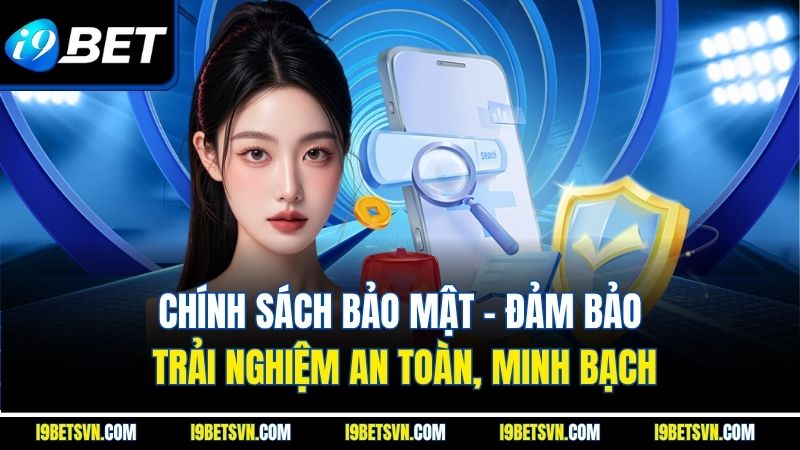 Chính sách bảo mật - Đảm bảo trải nghiệm an toàn, minh bạch