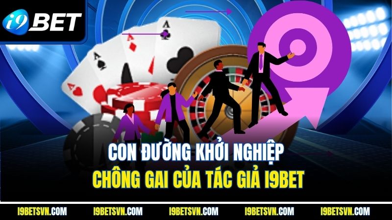 Con đường khởi nghiệp chông gai của tác giả I9BET