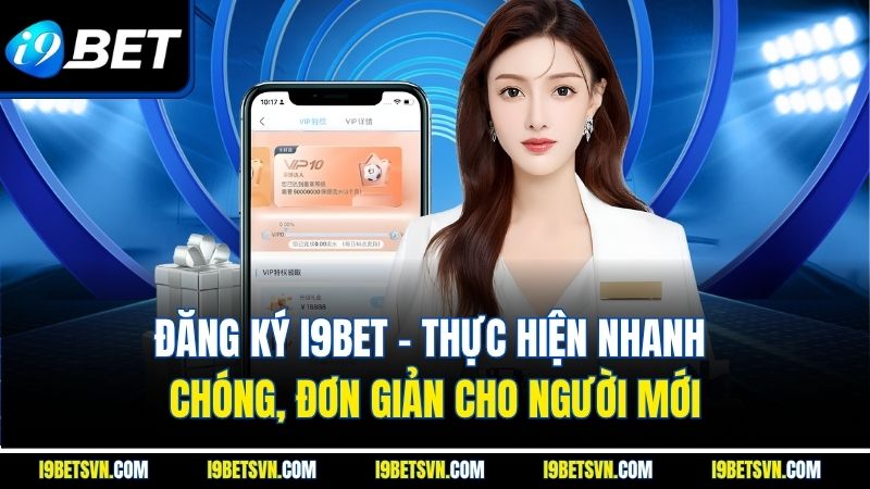 Đăng Ký I9bet | Thực Hiện Nhanh Chóng, Đơn Giản Cho Người Mới