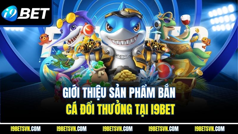 Giới thiệu sản phẩm bắn cá đổi thưởng tại I9BET