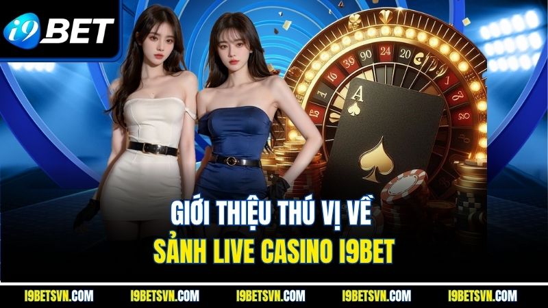 Giới thiệu thú vị về sảnh live casino I9BET