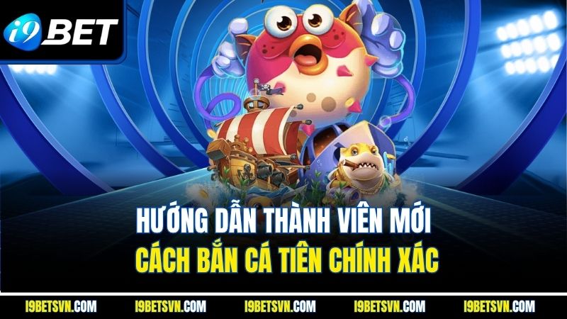 Hướng dẫn thành viên mới cách bắn cá tiên chính xác