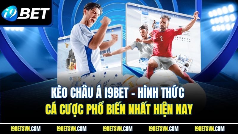 Kèo Châu Á I9Bet - Hình Thức Cá Cược Phổ Biến Nhất Hiện Nay