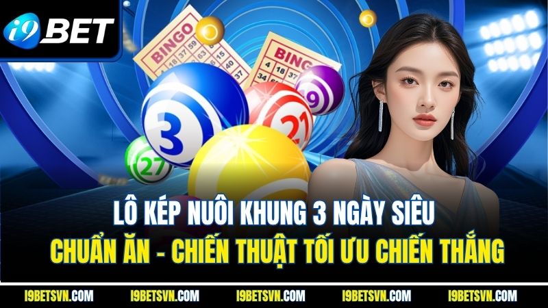 Lô kép nuôi khung 3 ngày siêu chuẩn ăn - Chiến thuật tối ưu chiến thắng