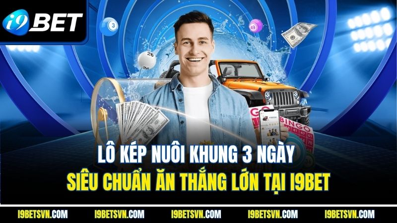 Lô Kép Nuôi Khung 3 Ngày Siêu Chuẩn Ăn Thắng Lớn Tại I9bet