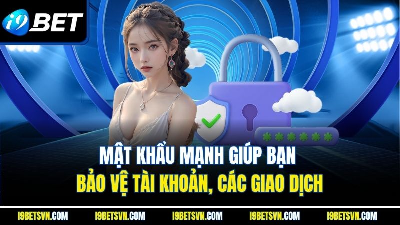 Mật khẩu mạnh giúp bạn bảo vệ tài khoản, các giao dịch