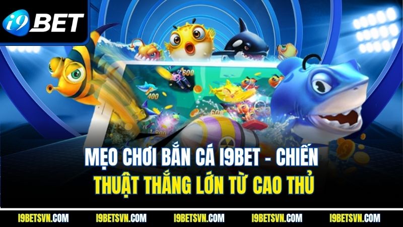 Mẹo Chơi Bắn Cá I9bet - Chiến Thuật Thắng Lớn Từ Cao Thủ