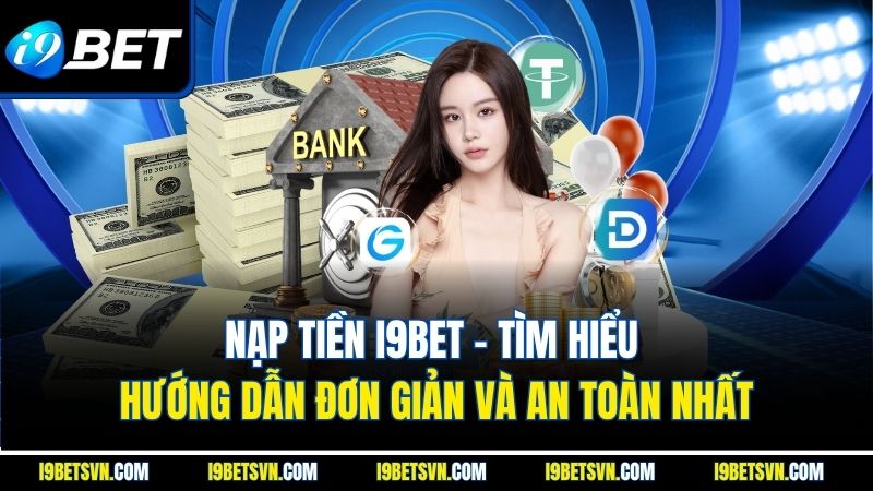 Nạp Tiền I9BET | Tìm Hiểu Hướng Dẫn Đơn Giản và An Toàn Nhất