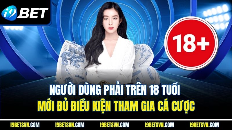 Người dùng phải trên 18 tuổi mới đủ điều kiện tham gia cá cược