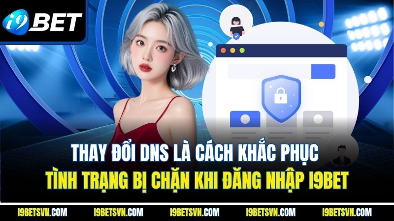 Thay đổi DNS là cách khắc phục tình trạng bị chặn khi đăng nhập I9BET
