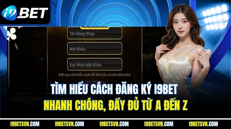 Tìm hiểu cách đăng ký I9bet nhanh chóng, đầy đủ từ A đến Z