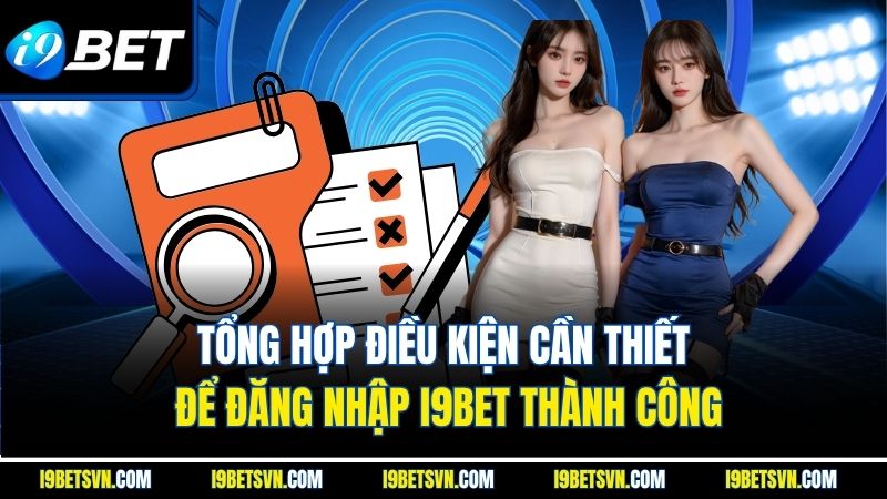 Tổng hợp điều kiện cần thiết để đăng nhập I9BET thành công