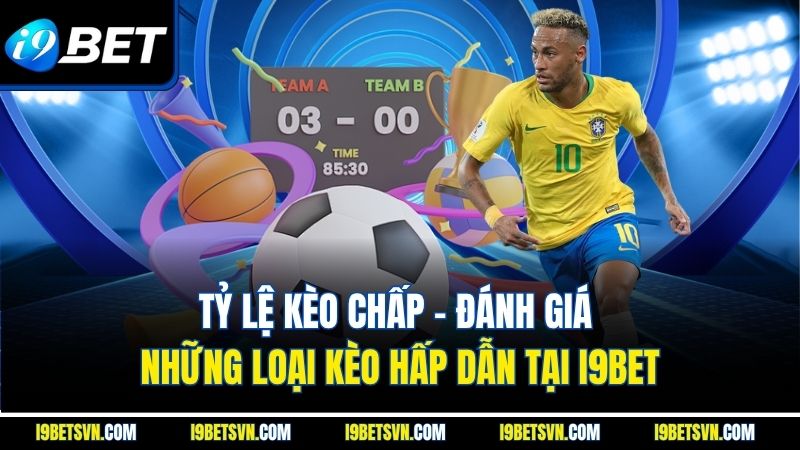 Tỷ Lệ Kèo Chấp - Đánh Giá Những Loại Kèo Hấp Dẫn Tại I9BET
