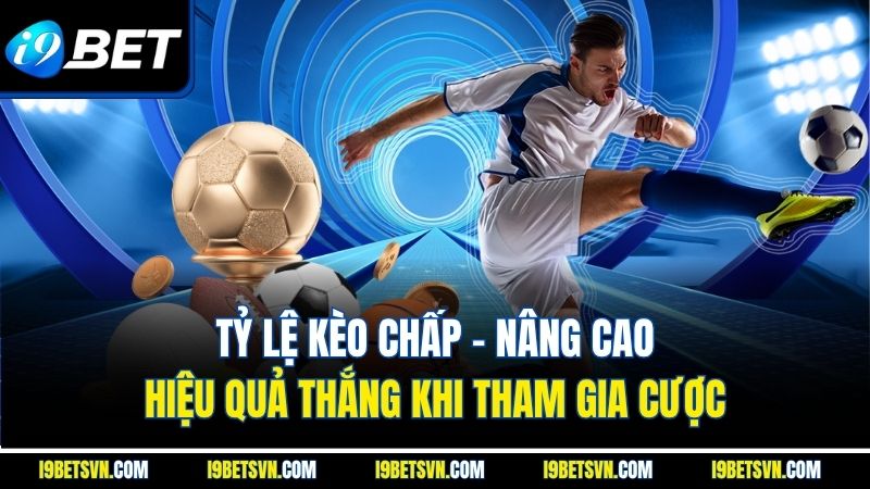 Tỷ lệ kèo chấp - Nâng cao hiệu quả thắng khi tham gia cược